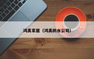 鸿禹家居（鸿禹防水公司）