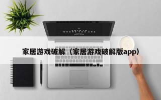 家居游戏破解（家居游戏破解版app）
