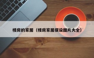 楼房的家居（楼房家居摆设图片大全）