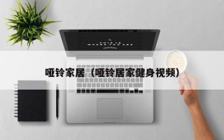 哑铃家居（哑铃居家健身视频）