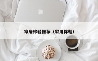 家居棉鞋推荐（家用棉鞋）