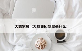 大慈家居（大慈集团到底是什么）