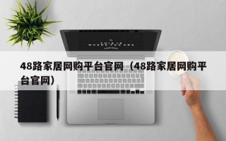 48路家居网购平台官网（48路家居网购平台官网）