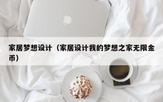 家居梦想设计（家居设计我的梦想之家无限金币）