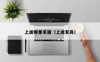 上虞哪里家居（上虞家具）