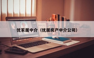 优家居中介（优居房产中介公司）