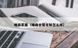 唯森家居（唯森全屋定制怎么样）