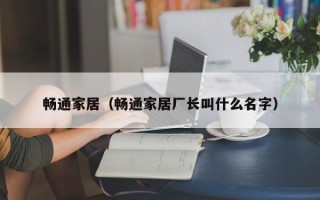 畅通家居（畅通家居厂长叫什么名字）