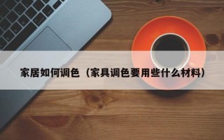 家居如何调色（家具调色要用些什么材料）