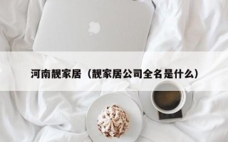 河南靓家居（靓家居公司全名是什么）