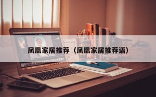 凤凰家居推荐（凤凰家居推荐语）