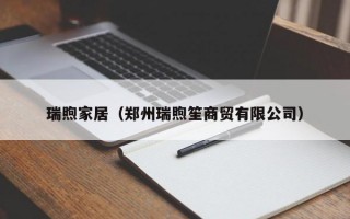 瑞煦家居（郑州瑞煦笙商贸有限公司）