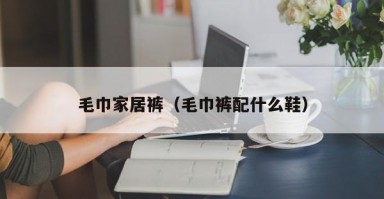 毛巾家居裤（毛巾裤配什么鞋）